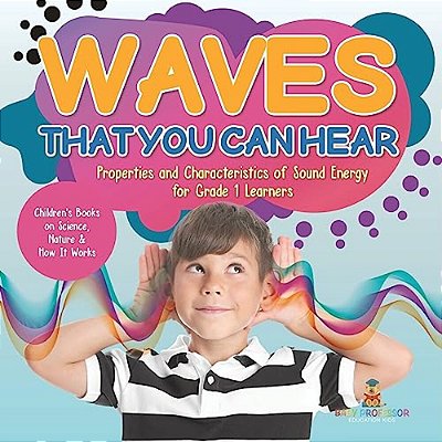 Waves That You Can Hear Properties And Characteristics Of Sound Energy For Grade 1 Learners Children's Books On Science, Nature & How It Works-..