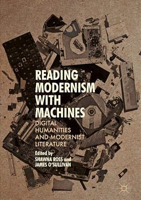Reading Modernism With Machines: Digital Humanities And Modernist Literature-..