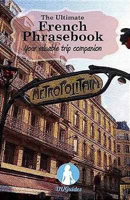 The Ultimate French Phrasebook: Your Valuable Trip Companion-..