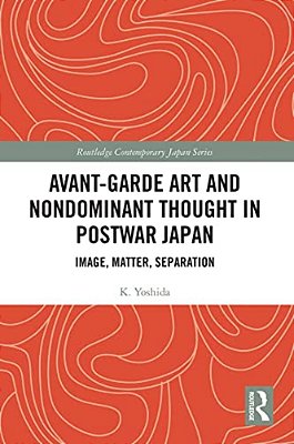 Avant-Garde Art And Non-Dominant Thought In Postwar Japan: Image, Matter, Separation-..