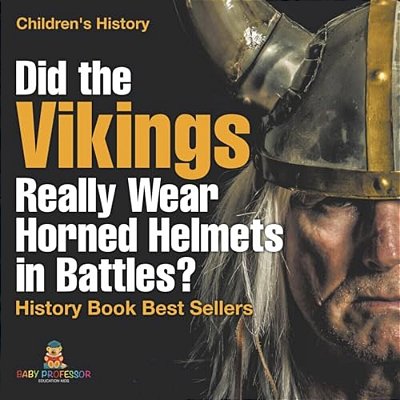 Did The Vikings Really Wear Horned Helmets In Battles? History Book Best Sellers Children's History-..