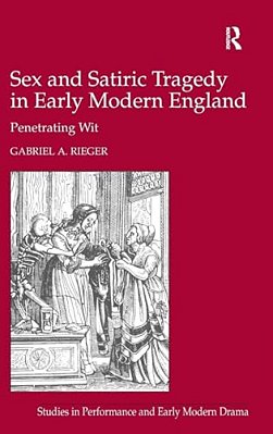 Sex And Satiric Tragedy In Early Modern England: Penetrating Wit-..