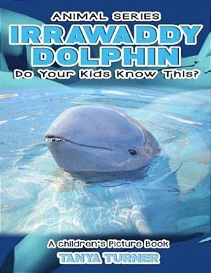Irrawaddy Dolphins Do Your Kids Know This?: A Children's Picture Book-..