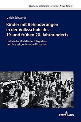 Kinder Mit Behinderungen In Der Volksschule Des 19. Und Fruehen 20. Jahrhunderts: Historische Modelle Der Integration Und Ihre Zeitgenoessische Diskus-..