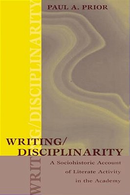 Writing/Disciplinarity: A Sociohistoric Account Of Literate Activity In The Academy-..