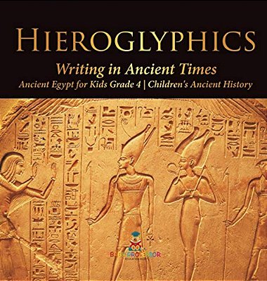 Hieroglyphics: Writing In Ancient Times Ancient Egypt For Kids Grade 4 Children's Ancient History-..