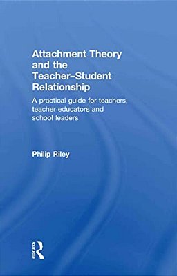 Attachment Theory And The Teacher-Student Relationship: A Practical Guide For Teachers, Teacher Educators And School Leaders-..