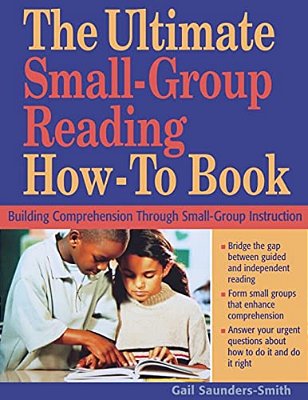 Ultimate Small Group Reading How-To Book: Building Comprehension Through Small-Group Instruction-..