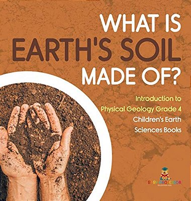 What Is Earth's Soil Made Of? Introduction To Physical Geology Grade 4 Children's Earth Sciences Books-..
