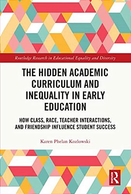 The Hidden Academic Curriculum And Inequality In Early Education: How Class, Race, Teacher Interactions, And Friendship Influence Student Success-..