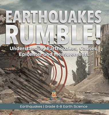 Earthquakes Rumble! Understanding Earthquakes, Causes, Epicenter And Measurements Earthquakes Grade 6-8 Earth Science-..