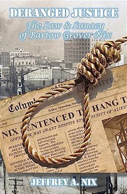 Deranged Justice: The Law & Lunacy Of Bartow Grover Nix-..