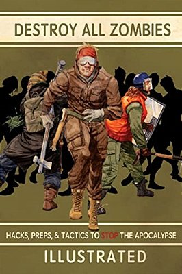Destroy All Zombies: Illustrated Hacks, Preps, And Tactics To Stop The Apocalypse-..