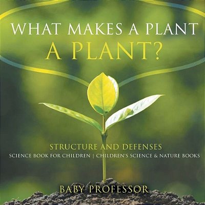What Makes A Plant A Plant? Structure And Defenses Science Book For Children Children's Science & Nature Books-..