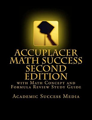 Accuplacer Math Success - Second Edition With Math Concept And Formula Review Study Guide: Includes 200 Accuplacer Math Practice Problems And Solution-..