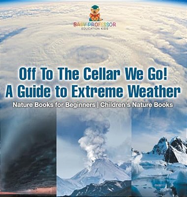 Off To The Cellar We Go! A Guide To Extreme Weather - Nature Books For Beginners Children's Nature Books-..