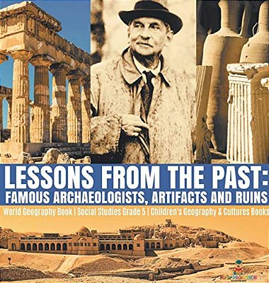 Lessons From The Past: Famous Archaeologists, Artifacts And Ruins World Geography Book Social Studies Grade 5 Children's Geography & Cultures Books-..