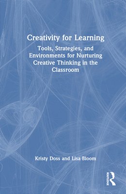 Creativity For Learning: Tools, Strategies, And Environments For Nurturing Creative Thinking In The Classroom-..