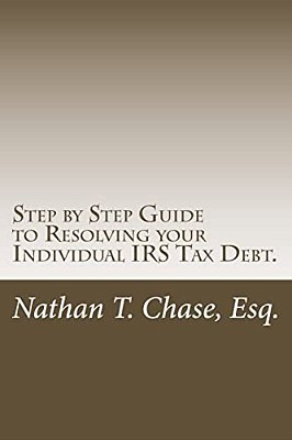Step By Step Guide To Resolving Your Individual Irs Tax Debt.: Solve Your Tax Debt With Detailed Images And Explanations Of The Actual Irs Forms. -..