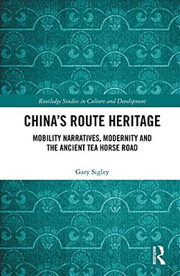 China's Route Heritage: Mobility Narratives, Modernity And The Ancient Tea Horse Road-..