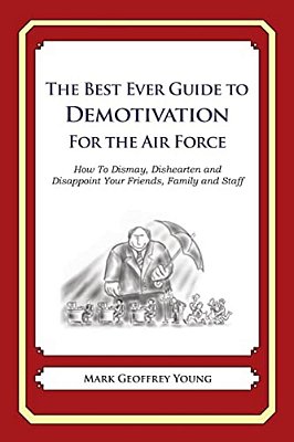 The Best Ever Guide To Demotivation For The Air Force: How To Dismay, Dishearten And Disappoint Your Friends, Family And Staff-..
