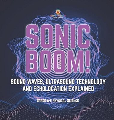Sonic Boom! Sound Waves, Ultrasound Technology And Echolocation Explained Grade 6-8 Physical Science-..