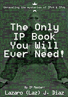The Only Ip Book You Will Ever Need!: Unraveling The Mysteries Of IPV4 & IPV6-..