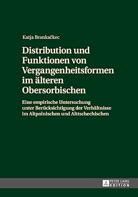 Distribution Und Funktionen Von Vergangenheitsformen Im Aelteren Obersorbischen: Eine Empirische Untersuchung Unter Beruecksichtigung Der Verhaeltniss-..