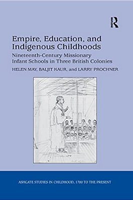 Empire, Education, And Indigenous Childhoods: Nineteenth-Century Missionary Infant Schools In Three British Colonies-..