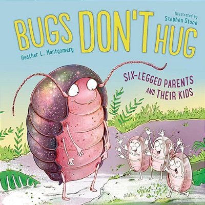 Bugs Don't Hug: Six-Legged Parents And Their Kids-..