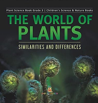 The World Of Plants: Similarities And Differences Plant Science Book Grade 3 Children's Science & Nature Books-..