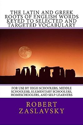 The Latin And Greek Roots Of English Words Keyed To Selected And Targeted Vocabulary: For Use By High Schoolers, Middle Schoolers, Elementary Schooler-..