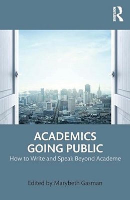 Academics Going Public: How To Write And Speak Beyond Academe-..