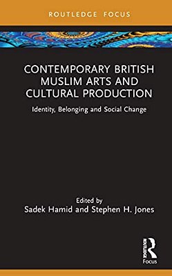 Contemporary British Muslim Arts And Cultural Production: Identity, Belonging And Social Change-..
