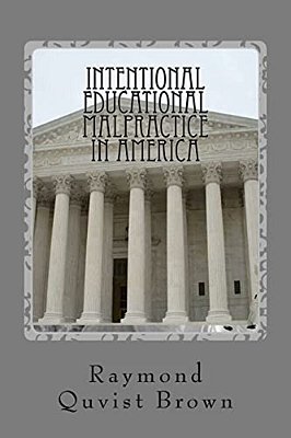 Intentional Educational Malpractice In America: An Expose Of How Local Public School Bureaucracy Destroys Public Education-..