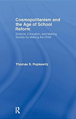 Cosmopolitanism And The Age Of School Reform: Science, Education, And Making Society By Making The Child-..