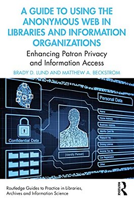 A Guide To Using The Anonymous Web In Libraries And Information Organizations: Enhancing Patron Privacy And Information Access-..