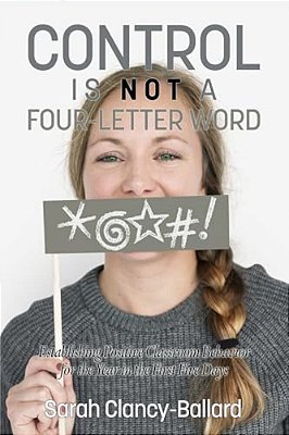 Control Is Not A Four Letter Word! Establishing Positive Classroom Behavior For The Year In The First Five Days-..