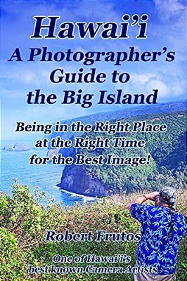 Hawai'i A Photographer's Guide To The Big Island: Being In The Right Place, At The Right Time, For The Best Image-..
