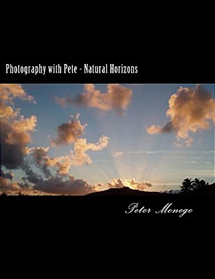 Photography With Pete - Natural Horizons: A Collection Of Over 25 Photographs From The United States And Europe,, Focusing On What I Felt To Be Breath-..