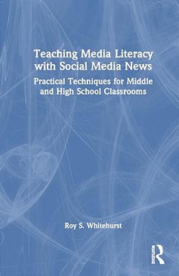 Teaching Media Literacy With Social Media News: Practical Techniques For Middle And High School Classrooms-..