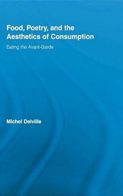 Food, Poetry, And The Aesthetics Of Consumption: Eating The Avant-Garde-..