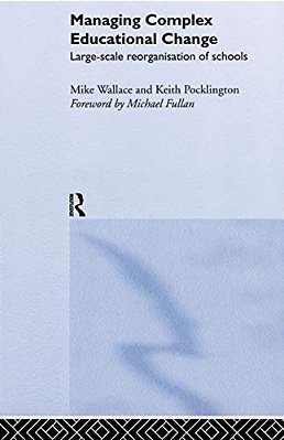 Managing Complex Educational Change: Large Scale Reorganisation Of Schools-..