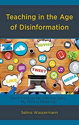Teaching In The Age Of Disinformation: Don't Confuse Me With The Data, My Mind Is Made Up!-..