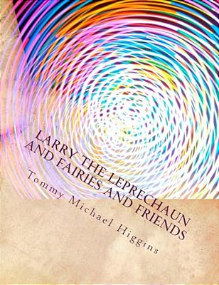 Larry The Leprechaun And Fairies And Friends: Irish Tales Of Larry The Leprechaun Takes Everyone To Meet His Friends. -..