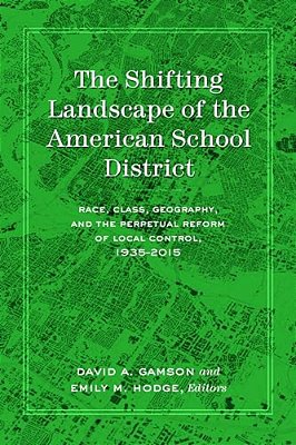 The Shifting Landscape Of The American School District: Race, Class, Geography, And The Perpetual Reform Of Local Control, 1935-2015-..
