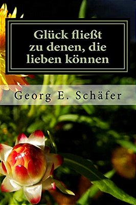 Glück Fließt Zu Denen, Die Lieben Können: Eine Humorvolle Geschichte Aus Dem Süden Deutschlands-..