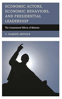 Economic Actors, Economic Behaviors, And Presidential Leadership: The Constrained Effects Of Rhetoric-..