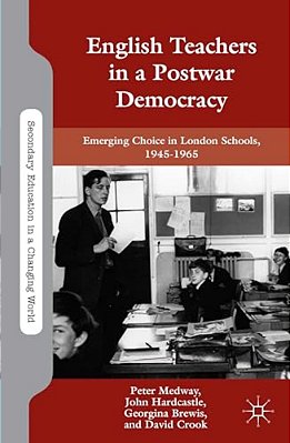 English Teachers In A Postwar Democracy: Emerging Choice In London Schools, 1945-1965-..