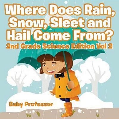 Where Does Rain, Snow, Sleet And Hail Come From? 2ND Grade Science Edition Vol 2-..